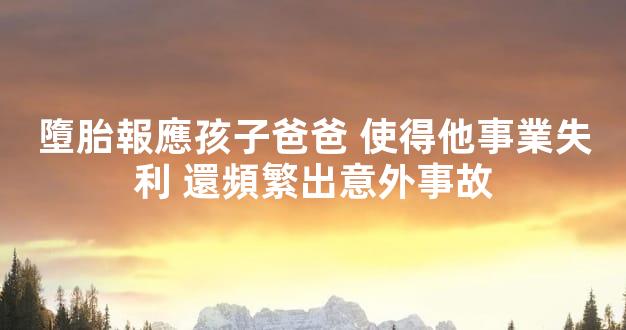 墮胎報應孩子爸爸 使得他事業失利 還頻繁出意外事故